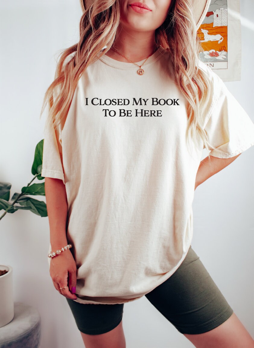 I Closed My Book To Be Here Tshirt, Bookish Shirt, Book Lover Gift,Book Tshirt,Gift Teacher Shirt,Bookworm Shirt,Book Shirt,Book Lover Shirt