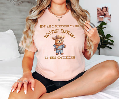 How am I Supposed to be Rootin Tootin in This Conditions Tshirt, Sarcastic Tshirt,  Bear Shirt, Cowboy Meme Tshirt