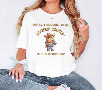 How am I Supposed to be Rootin Tootin in This Conditions Tshirt, Sarcastic Tshirt,  Bear Shirt, Cowboy Meme Tshirt