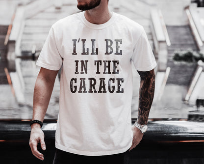 I'll Be in the Garage Tshirt, Funny Dad Shirt, Fathers Day Gift , Dad Shirt, Dad Gifts, Daddy Shirt, Gifts For Husband, Dad Gift, Dad Tshirt