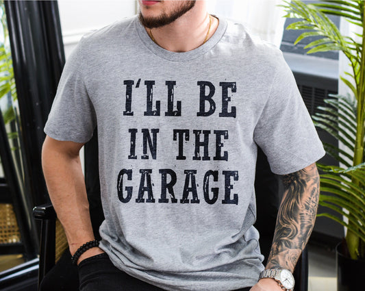 I'll Be in the Garage Tshirt, Funny Dad Shirt, Fathers Day Gift , Dad Shirt, Dad Gifts, Daddy Shirt, Gifts For Husband, Dad Gift, Dad Tshirt