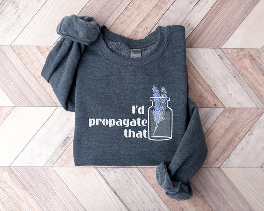 I'd Propagate That Sweatshirt, Flower Sweatshirt, Plant Sweatshirt, Nature Sweatshirt, Plant Lover Gift, Plant Hoodie, Botanical Hoodie