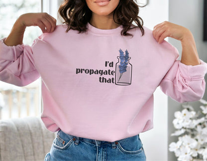 I'd Propagate That Sweatshirt, Flower Sweatshirt, Plant Sweatshirt, Nature Sweatshirt, Plant Lover Gift, Plant Hoodie, Botanical Hoodie